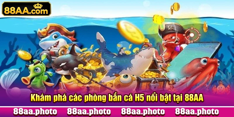 Khám phá các phòng bắn cá H5 nổi bật tại 88AA