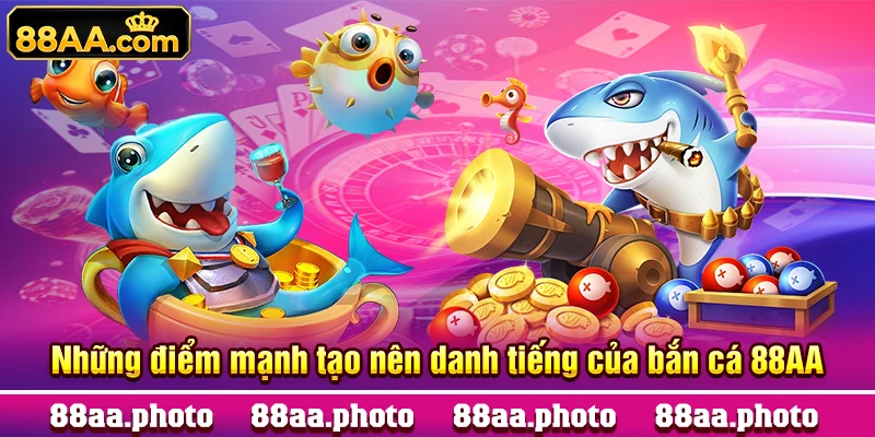 Những điểm mạnh tạo nên danh tiếng của bắn cá 88AA